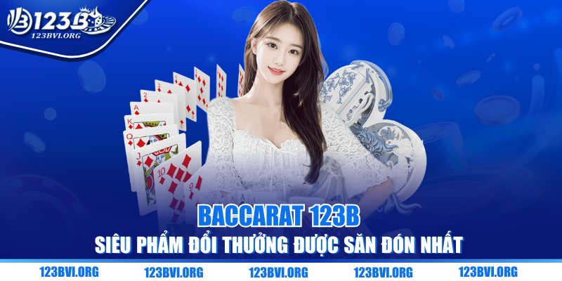 Baccarat 123B – Siêu Phẩm Đổi Thưởng Được Săn Đón Nhất