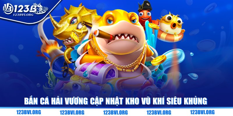 Bắn cá Hải Vương cập nhật kho vũ khí siêu khủng