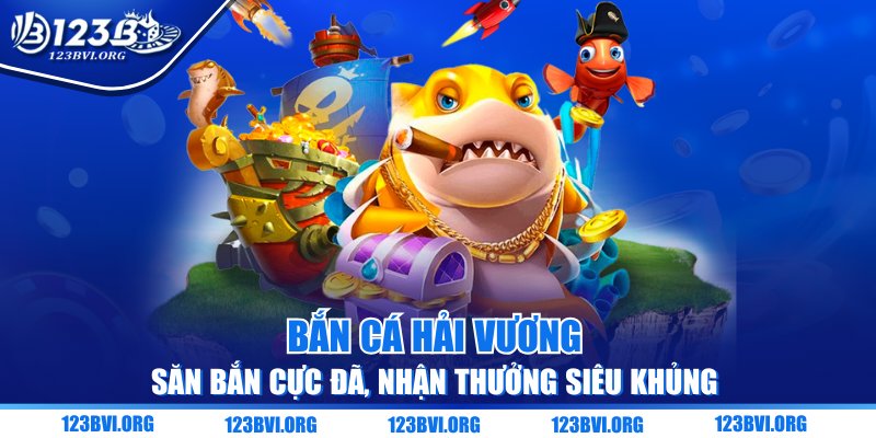 Bắn Cá Hải Vương - Săn Bắn Cực Đã, Nhận Thưởng Siêu Khủng