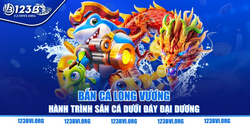 Bắn Cá Long Vương - Hành Trình Săn Cá Dưới Đáy Đại Dương