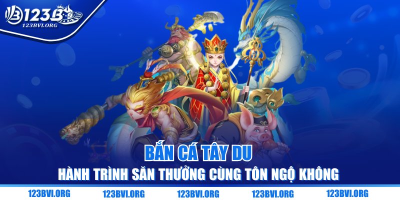 Bắn Cá Tây Du - Hành Trình Săn Thưởng Cùng Tôn Ngộ Không