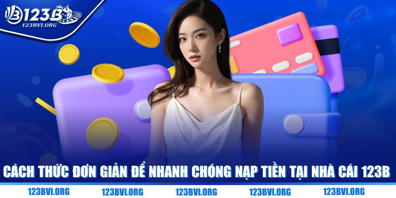 Cách thức đơn giản để nhanh chóng nạp tiền tại nhà cái 123B