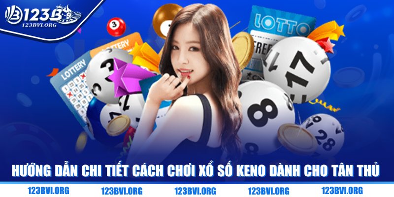 Hướng dẫn chi tiết cách chơi xổ số Keno dành cho tân thủ