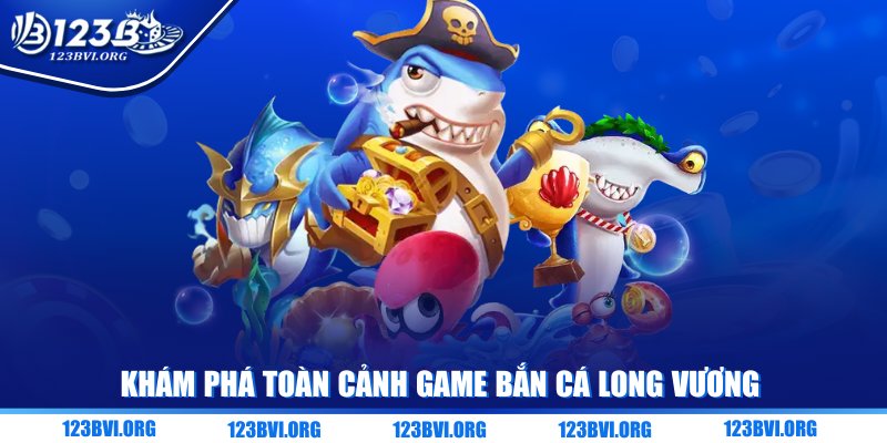 Khám phá toàn cảnh game bắn cá long vương