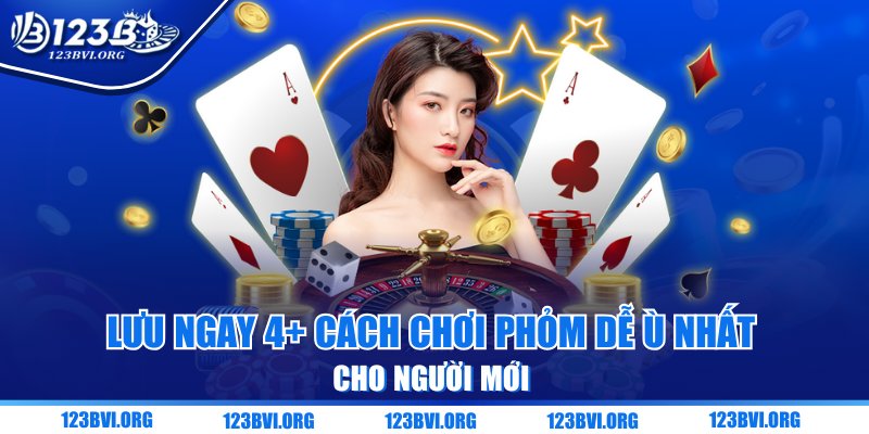 Lưu Ngay 3+ Cách Chơi Phỏm Dễ Thắng Nhất Cho Người Mới