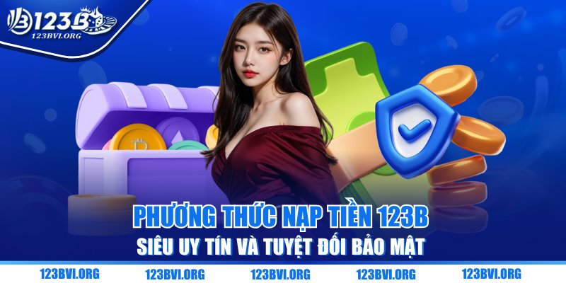 Phương Thức Nạp Tiền 123B Siêu Uy Tín Và Tuyệt Đối Bảo Mật