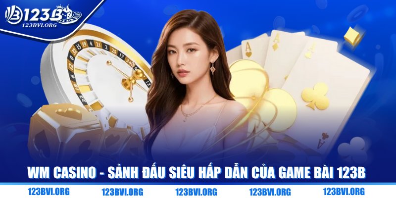 WM Casino - Sảnh đấu siêu hấp dẫn của game bài 123B
